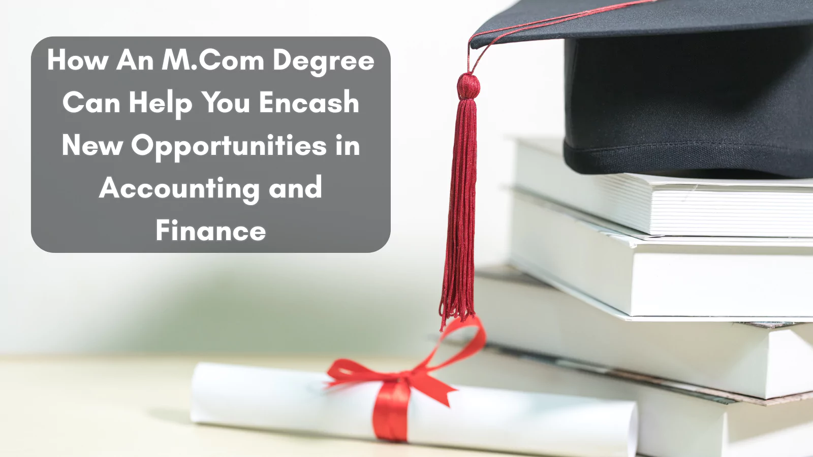 How An M.Com Degree Can Help You Encash New Opportunities in Accounting and Finance