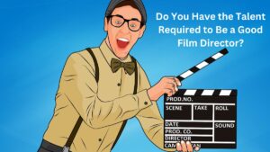 Do You Have the Talent Required to Be a Good Film Director?