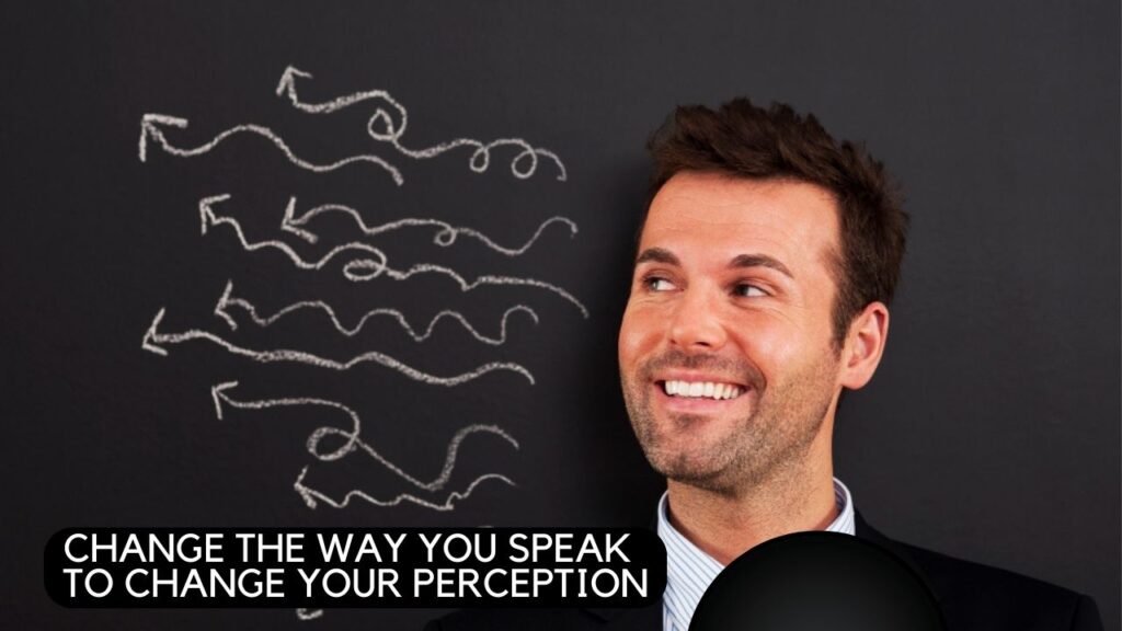 Change the way you speak to change your perception