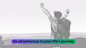 Be adventurous in your life’s journey
