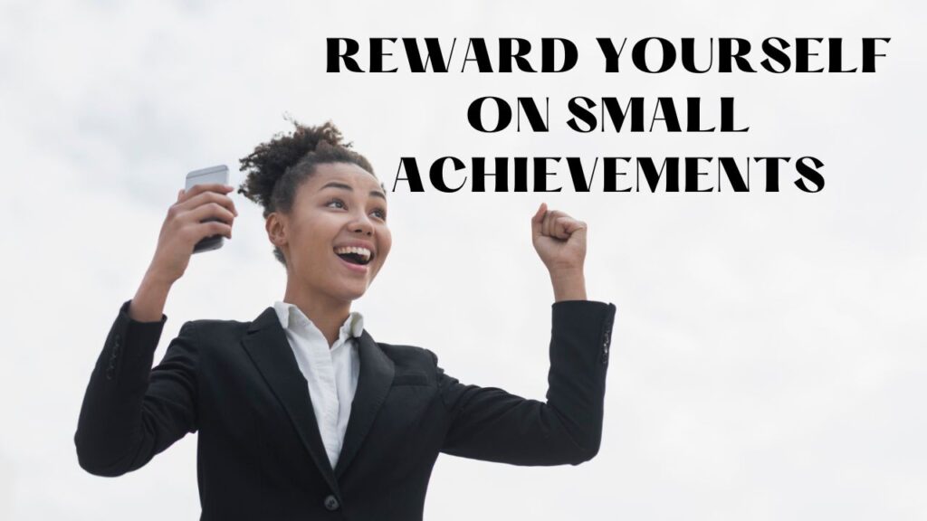 Reward yourself on small achievements