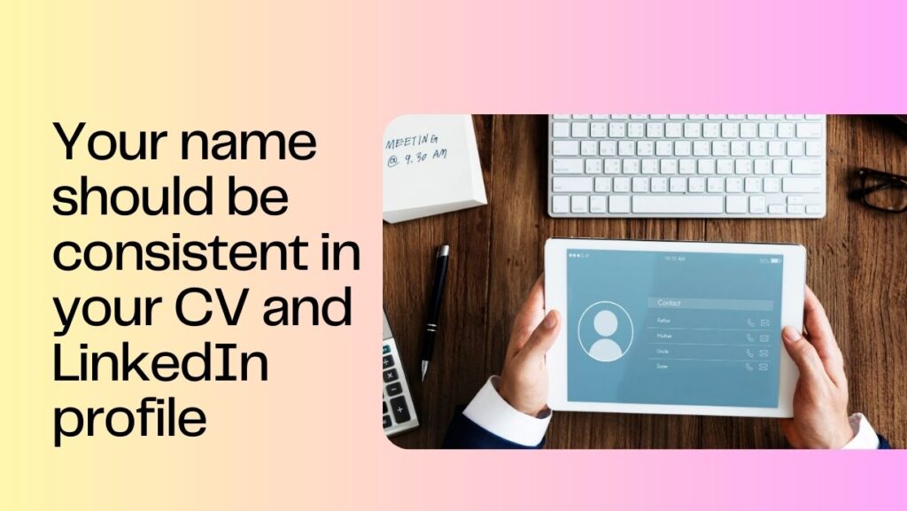 Your name should be consistent in your CV and LinkedIn profile