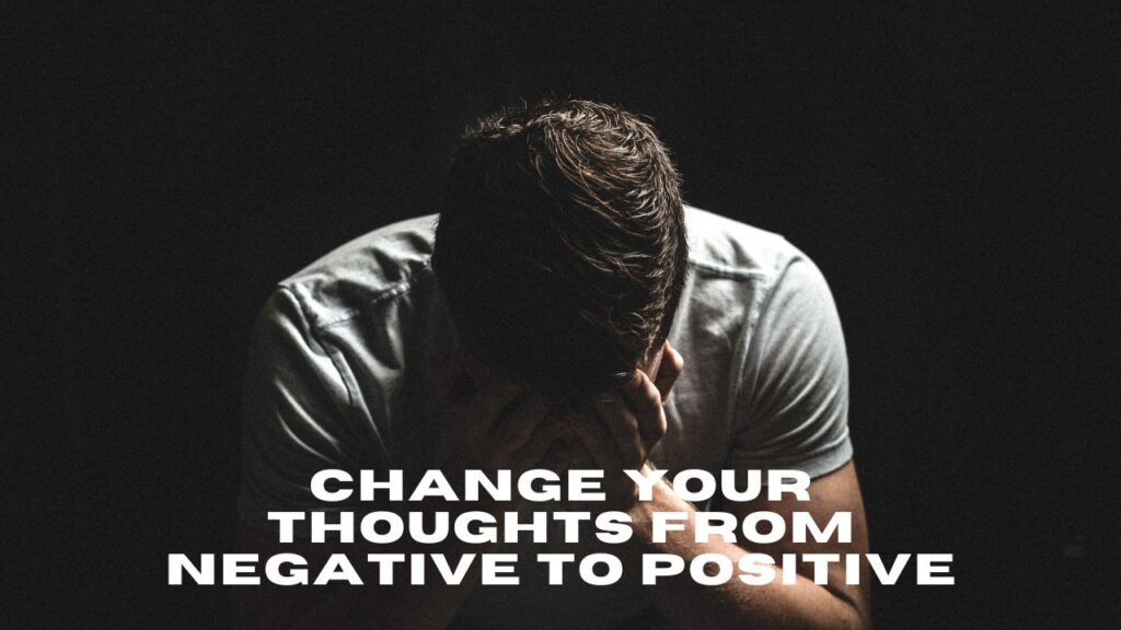 Change your thoughts from negative to positive