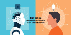 How to be a Master Content Producer in the Generative AI Era