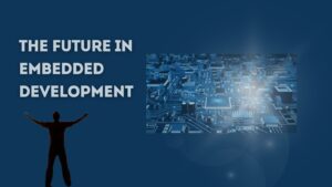 Are You Considering The Future In Embedded Development? Here's What You Need To Know