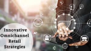 Innovative Omnichannel Retail Strategies To Boost Your Sales