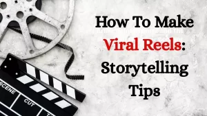 How To Make Viral Reels: Storytelling Tips